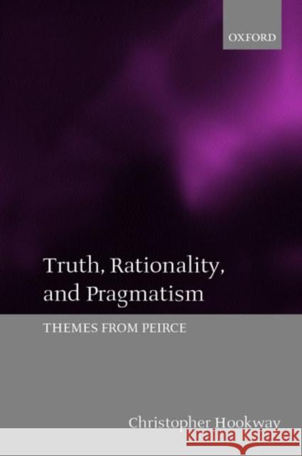 Truth, Rationality, and Pragmatism: Themes from Peirce Hookway, Christopher 9780199256587 Oxford University Press