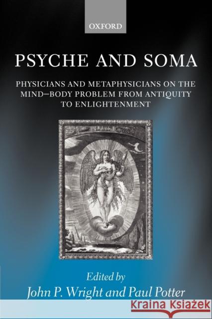 Psyche and Soma: Physicians and Metaphysicians on the Mind-Body Problem from Antiquity to Enlightenment Wright, John P. 9780199256747 Oxford University Press