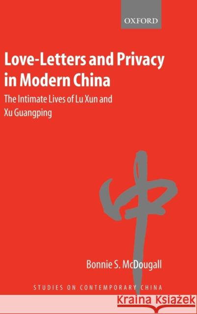 Love-Letters and Privacy in Modern China : The Intimate Lives of Lu Xun and Xu Guangping Bonnie S. McDougall Xun Lu 9780199256792 Oxford University Press