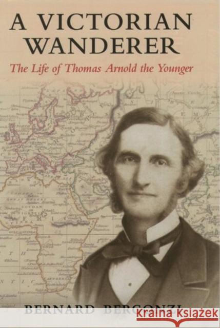 A Victorian Wanderer: The Life of Thomas Arnold the Younger Bergonzi, Bernard 9780199257416 Oxford University Press, USA