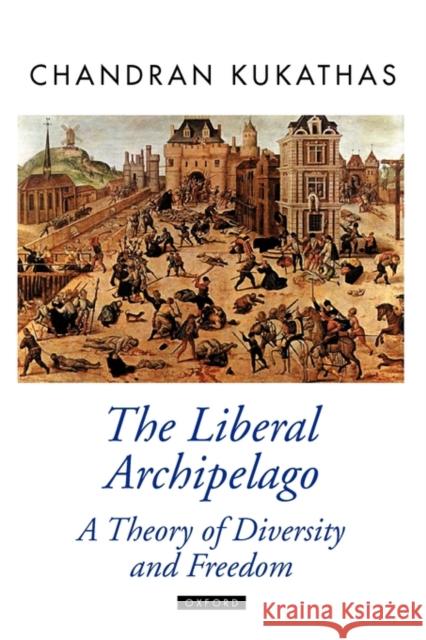 The Liberal Archipelago: A Theory of Diversity and Freedom Kukathas, Chandran 9780199257546 Oxford University Press, USA