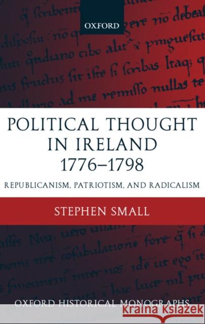 Political Thought in Ireland 1776-1798: Republicanism, Patriotism, and Radicalism Small, Stephen 9780199257799