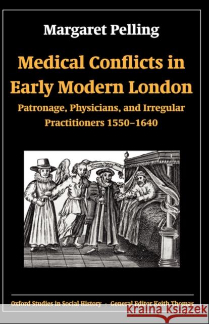 Medical Conflicts in Early Modern London: Patronage, Physicians, and Irregular Practitioners, 1550-1640 Pelling, Margaret 9780199257805 Oxford University Press, USA