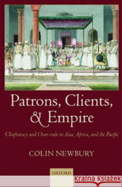 Patrons, Clients, and Empire: Chieftaincy and Over-Rule in Asia, Africa, and the Pacific Newbury, Colin 9780199257812 Oxford University Press