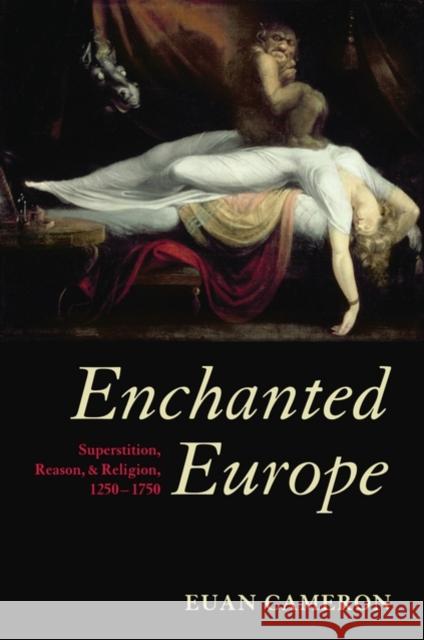 Enchanted Europe: Superstition, Reason, and Religion, 1250-1750 Cameron, Euan 9780199257829 0