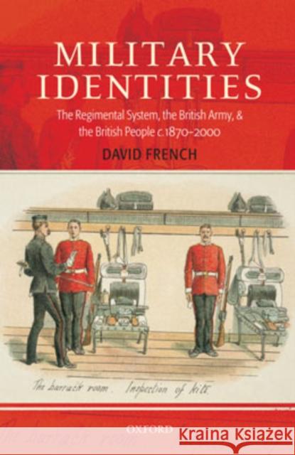 Military Identities: The Regimental System, the British Army, and the British People C.1870-2000 French, David 9780199258031