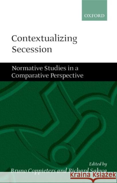 Contextualizing Secession: Normative Studies in Comparative Perspective Coppieters, Bruno 9780199258710