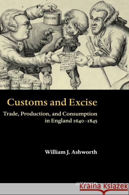 Customs and Excise: Trade, Production, and Consumption in England, 1640-1845 Ashworth, William J. 9780199259212 Oxford University Press, USA