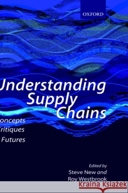 Understanding Supply Chains : Concepts, Critiques, and Futures Roy Westbrook Steve New 9780199259328 