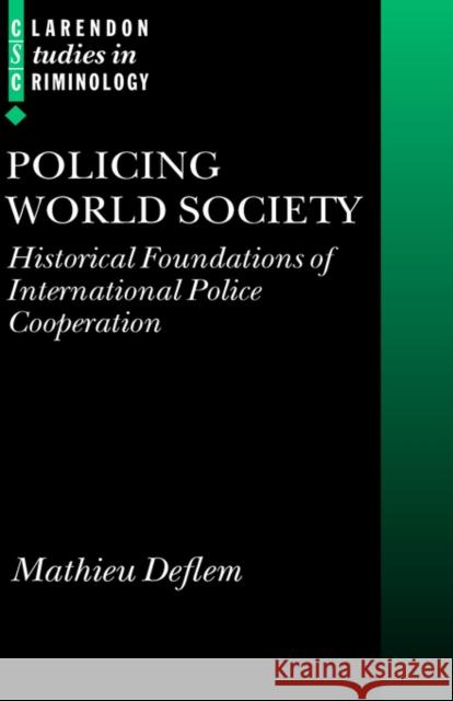 Policing World Society: Historical Foundations of International Police Cooperation Deflem, Mathieu 9780199259625 Oxford University Press