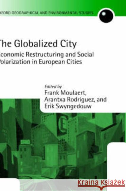 The Globalized City : Economic Restructuring and Social Polarization in European Cities Erik Swyngedouw Frank Moulaert Arantxa Rodriguez 9780199260409 