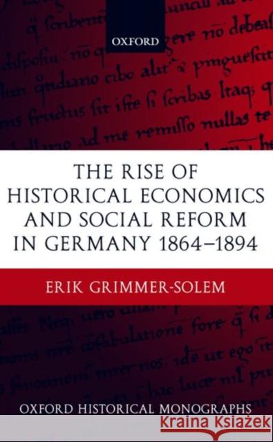 The Rise of Historical Economics and Social Reform in Germany 1864-1894 Erik Grimmer-Solem 9780199260416 Oxford University Press, USA