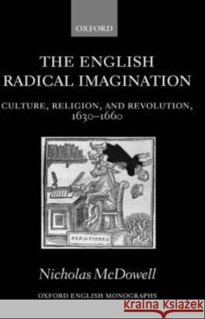 The English Radical Imagination: Culture, Religion, and Revolution, 1630-1660 McDowell, Nicholas 9780199260515 Oxford University Press