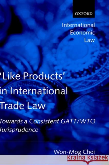 'Like Products' in International Trade Law: Towards a Consistent Gatt/Wto Jurisprudence Choi, Won-Mog 9780199260782 Oxford University Press, USA