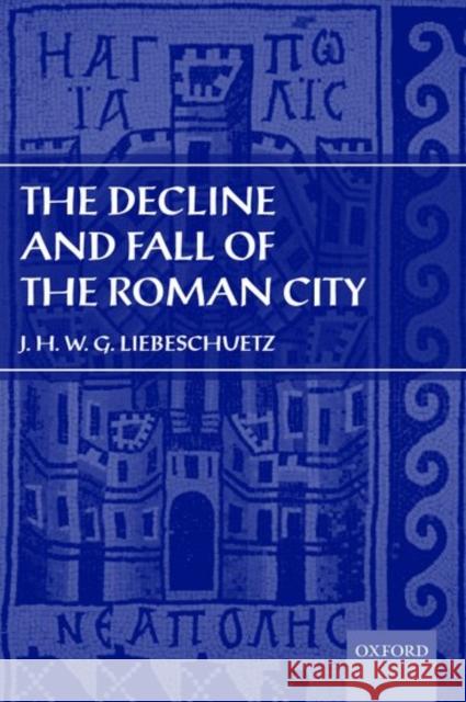 The Decline and Fall of the Roman City J. H. W. G. Liebeschuetz 9780199261093 Oxford University Press