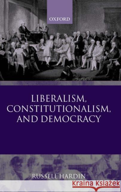 Liberalism, Constitutionalism, and Democracy Russell Hardin 9780199261680