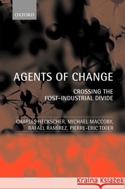 Agents of Change : Crossing the Post-Industrial Divide Charles Heckscher Rafael Ramirez Pierre-Eric Tixier 9780199261758 