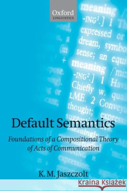 Default Semantics: Foundations of a Compositional Theory of Acts of Communication Jaszczolt, K. M. 9780199261987 OXFORD UNIVERSITY PRESS