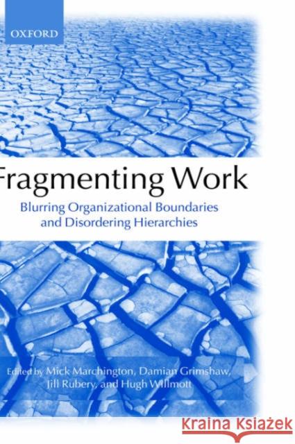 Fragmenting Work: Blurring Organizational Boundaries and Disordering Hierarchies Marchington, Mick 9780199262236 Oxford University Press