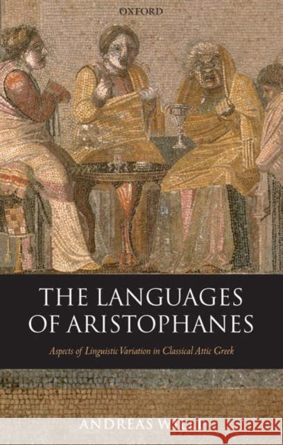 The Languages of Aristophanes: Aspects of Linguistic Variation in Classical Attic Greek Willi, Andreas 9780199262649 Oxford University Press