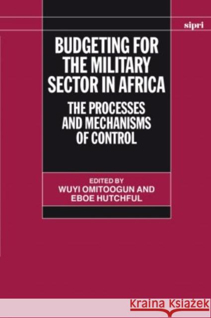 Budgeting for the Military Sector in Africa: The Process and Mechanisms of Control Omitoogun, Wuyi 9780199262663 SIPRI Publication
