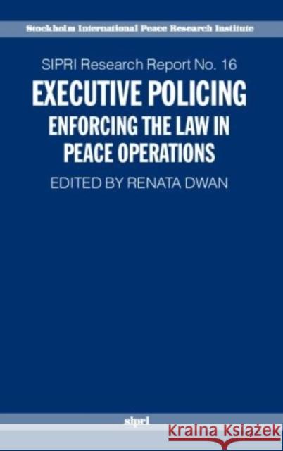 Executive Policing: Enforcing the Law in Peace Operations Dwan, Renata 9780199262670 SIPRI Publication