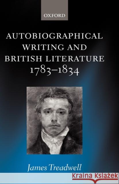 Autobiographical Writing and British Literature, 1783-1834 Treadwell, James 9780199262977 Oxford University Press