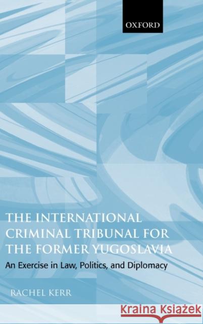 The International Criminal Tribunal for the Former Yugoslavia: An Exercise in Law, Politics, and Diplomacy Kerr, Rachel 9780199263059 Oxford University Press