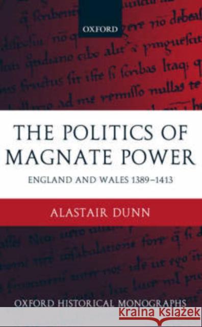 The Politics of Magnate Power: England and Wales 1389-1413 Dunn, Alastair 9780199263103 Oxford University Press, USA