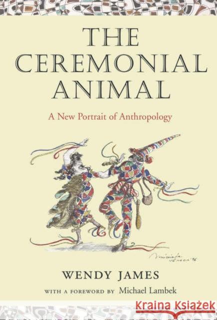 The Ceremonial Animal: A New Portrait of Anthropology James, Wendy 9780199263349