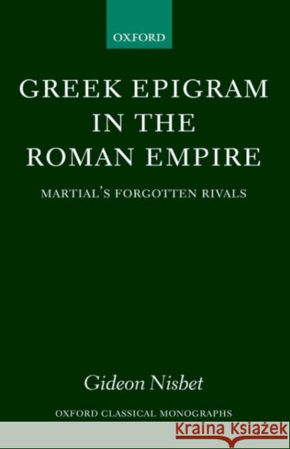 Greek Epigram in the Roman Empire: Martial's Forgotten Rivals Nisbet, Gideon 9780199263370 Oxford University Press, USA