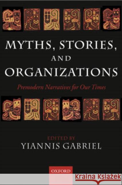Myths, Stories, and Organizations : Premodern Narratives for our Times Yiannis Gabriel Yiannis Gabriel 9780199264483 