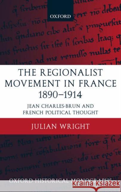 The Regionalist Movement in France 1890-1914: Jean Charles-Brun and French Political Thought Wright, Julian 9780199264889 Oxford University Press, USA