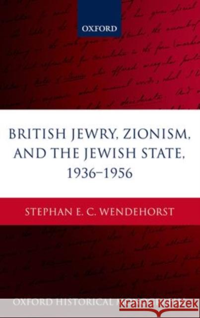 British Jewry, Zionism, and the Jewish State, 1936-1956 Stephan E. C. Wendehorst 9780199265305