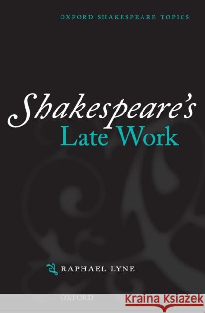Shakespeare's Late Work Raphael Lyne 9780199265954