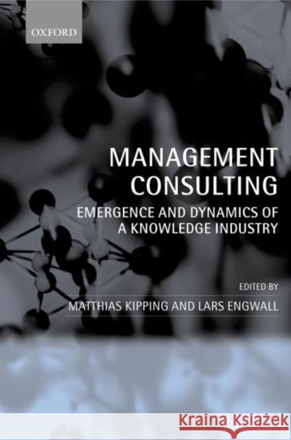 Management Consulting: Emergence and Dynamics of a Knowledge Industry Kipping, Matthias 9780199267118 Oxford University Press, USA