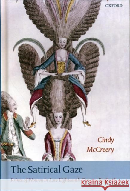 The Satirical Gaze: Prints of Women in Late Eighteenth-Century England McCreery, Cindy 9780199267569