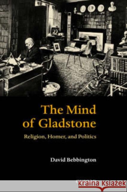 The Mind of Gladstone: Religion, Homer, and Politics Bebbington, David W. 9780199267651 Oxford University Press