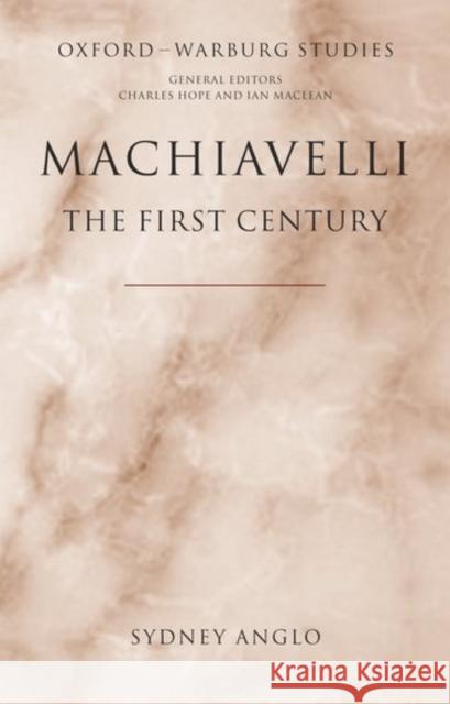 Machiavelli - The First Century: Studies in Enthusiasm, Hostility, and Irrelevance Anglo, Sydney 9780199267767 Oxford University Press, USA