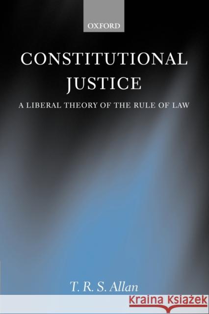 Constitutional Justice: A Liberal Theory of the Rule of Law Allan, T. R. S. 9780199267880 0
