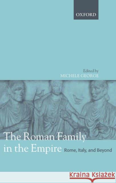 The Roman Family in the Empire: Rome, Italy, and Beyond George, Michele 9780199268412 Oxford University Press