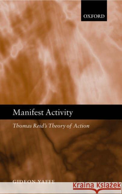 Manifest Activity : Thomas Reid's Theory of Action Gideon Yaffe 9780199268559 