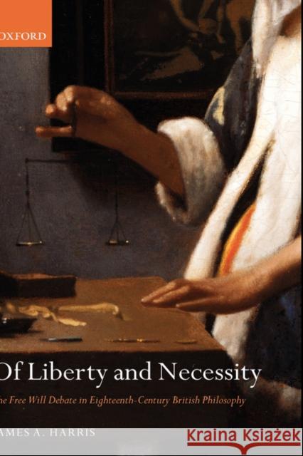 Of Liberty and Necessity: The Free Will Debate in Eighteenth-Century British Philosophy Harris, James A. 9780199268603 OXFORD UNIVERSITY PRESS