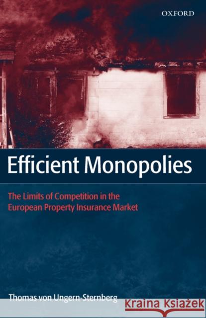 Efficient Monopolies: The Limits of Competition in the European Property Insurance Market Von Ungern-Sternberg, Thomas 9780199268818 Oxford University Press, USA