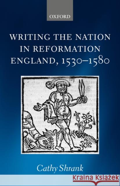 Writing the Nation in Reformation England, 1530-1580 Cathy Shrank 9780199268887 Oxford University Press