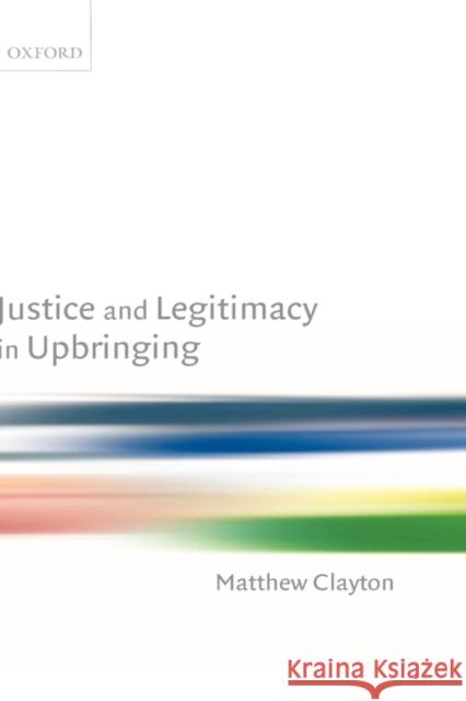 Justice and Legitimacy in Upbringing Matthew Clayton 9780199268948