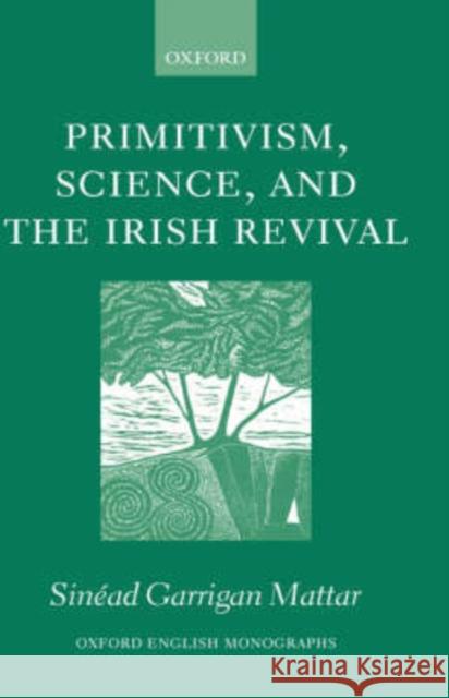 Primitivism, Science, and the Irish Revival Sinead Garriga Sinead Garrigan Mattar 9780199268955 Oxford University Press, USA