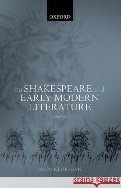 On Shakespeare and Early Modern Literature: Essays Kerrigan, John 9780199269174 Oxford University Press
