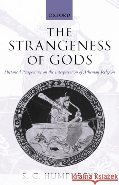 The Strangeness of Gods: Historical Perspectives on the Interpretation of Athenian Religion Humphreys, S. C. 9780199269235 Oxford University Press