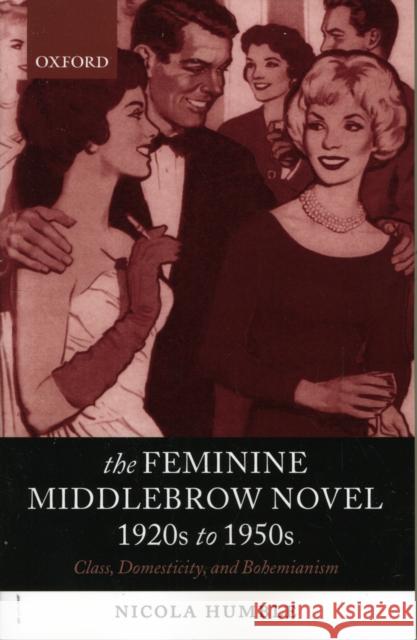 The Feminine Middlebrow Novel, 1920s to 1950s: Class, Domesticity, and Bohemianism Humble, Nicola 9780199269334 0